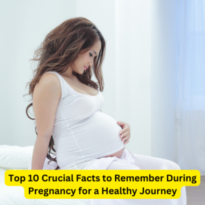 Top 10 Crucial Facts to Remember During Pregnancy for a Healthy Journey